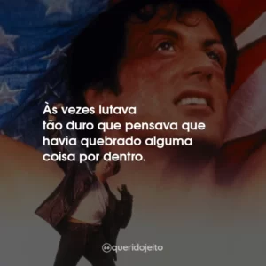 Às vezes lutava tão duro que pensava que havia quebrado alguma coisa por dentro.