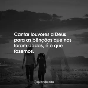 Cantar louvores a Deus para as bênçãos que nos foram dadas, é o que fazemos.