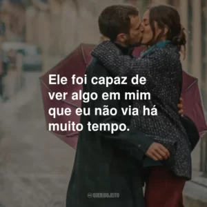 Ele foi capaz de ver algo em mim que eu não via há muito tempo.