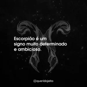 Escorpião é um signo muito determinado e ambicioso.