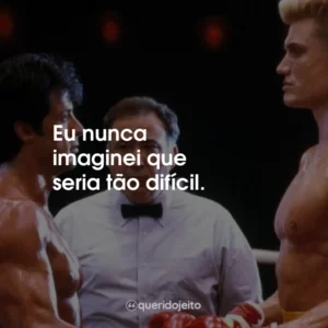 Eu nunca imaginei que seria tão difícil.