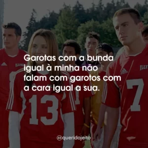 Garotas com a bunda igual à minha não falam com garotos com a cara igual a sua.