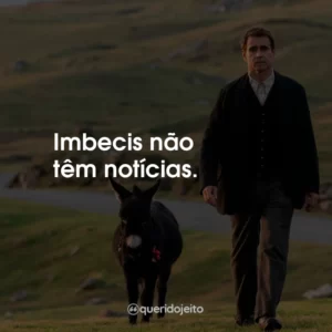 Imbecis não têm notícias.