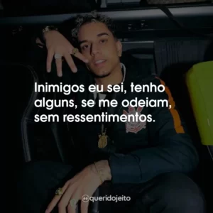 Inimigos eu sei, tenho alguns, se me odeiam, sem ressentimentos.
