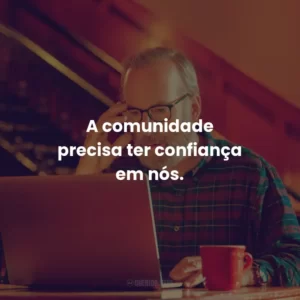 A comunidade precisa ter confiança em nós.