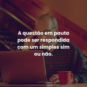 A questão em pauta pode ser respondida com um simples sim ou não.