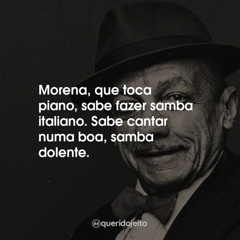 Frases Adoniran Barbosa: Morena, que toca piano, sabe fazer samba italiano. Sabe cantar numa boa, samba dolente.