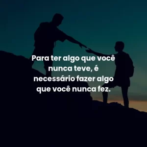 Para ter algo que você nunca teve, é necessário fazer algo que você nunca fez.