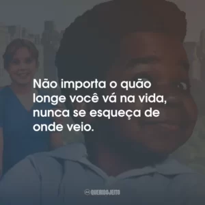 Não importa o quão longe você vá na vida, nunca se esqueça de onde veio. – Willis