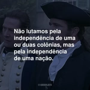 Não lutamos pela independência de uma ou duas colônias, mas pela independência de uma nação.