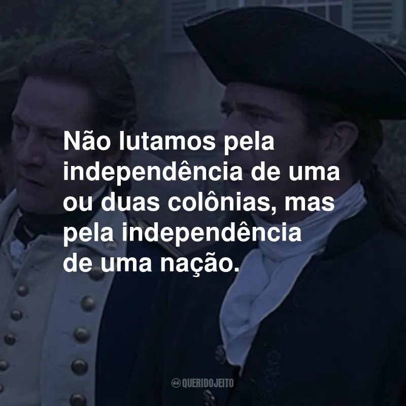Frases do Filme O Patriota: Não lutamos pela independência de uma ou duas colônias, mas pela independência de uma nação.