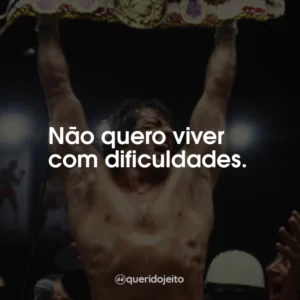 Não quero viver com dificuldades.