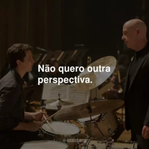 Não quero outra perspectiva.