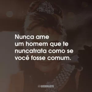 Nunca ame um homem que te trata como se você fosse comum.