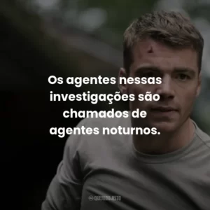 Os agentes nessas investigações são chamados de agentes noturnos.