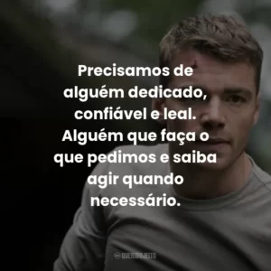 Precisamos de alguém dedicado, confiável e leal. Alguém que faça o que pedimos e saiba agir quando necessário.
