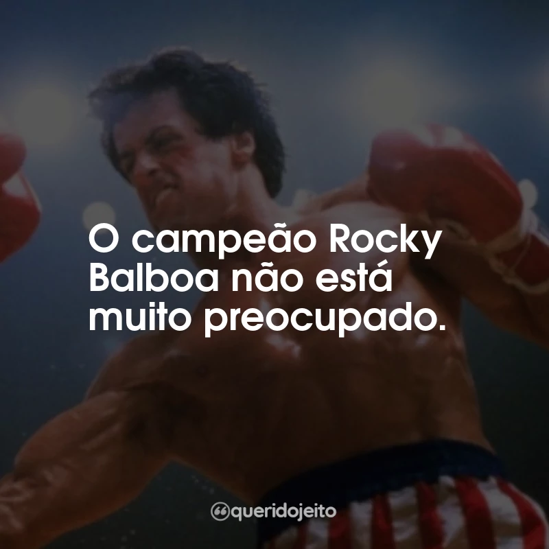Frases do Filme Rocky III - O desafio supremo: O campeão Rocky Balboa não está muito preocupado.