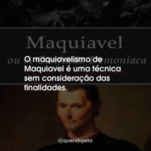 O maquiavelismo de Maquiavel é uma técnica sem consideração das finalidades.
