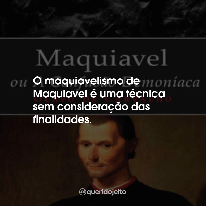 Frases Maquiavel, Ou a Confusão Demoníaca: O maquiavelismo de Maquiavel é uma técnica sem consideração das finalidades.