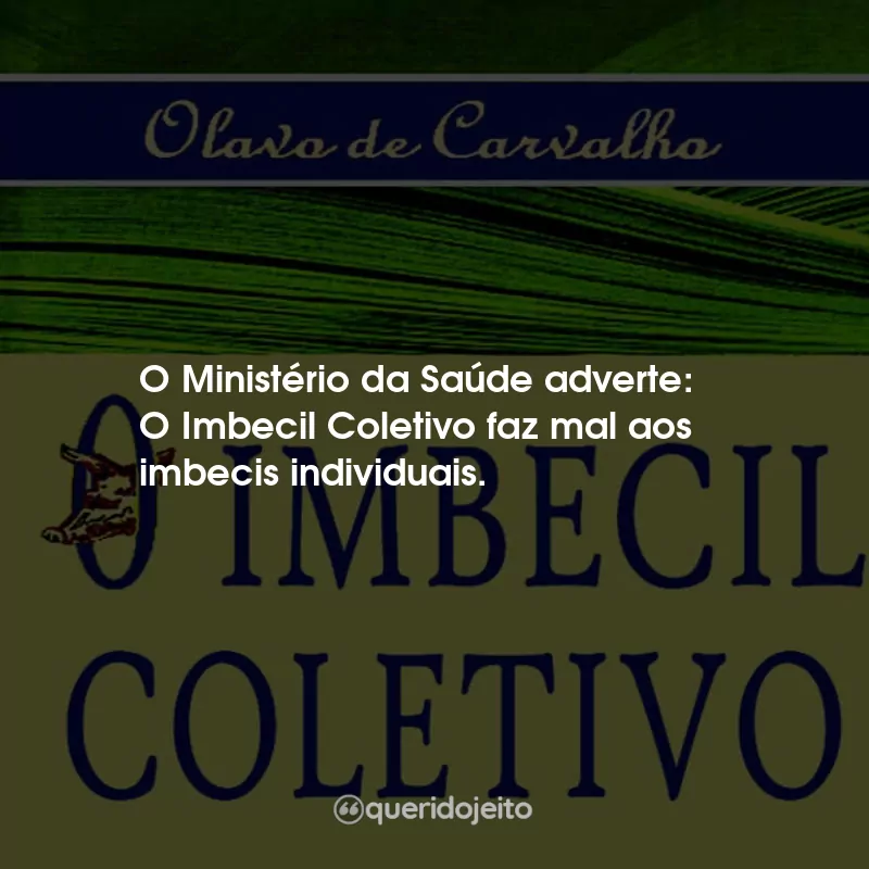 Frases do Livro O Imbecil Coletivo - Atualidades inculturais brasileiras: O Ministério da Saúde adverte: O Imbecil Coletivo faz mal aos imbecis individuais.