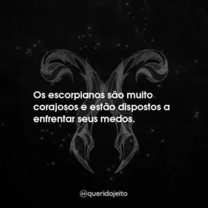 Os escorpianos são muito corajosos e estão dispostos a enfrentar seus medos.