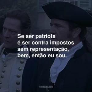 Se ser patriota é ser contra impostos sem representação, bem, então eu sou.