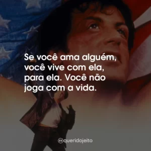 Se você ama alguém, você vive com ela, para ela. Você não joga com a vida.