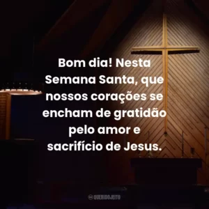 Bom dia! Nesta Semana Santa, que nossos corações se encham de gratidão pelo amor e sacrifício de Jesus.