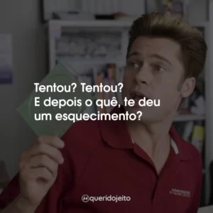 Tentou? Tentou? E depois o quê, te deu um esquecimento?