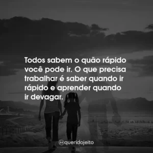 Todos sabem o quão rápido você pode ir. O que precisa trabalhar é saber quando ir rápido e aprender quando ir devagar.
