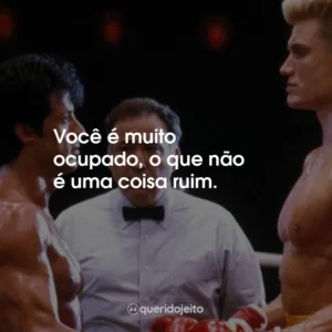 Você é muito ocupado, o que não é uma coisa ruim.