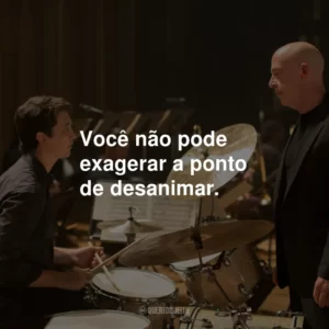 Você não pode exagerar a ponto de desanimar.