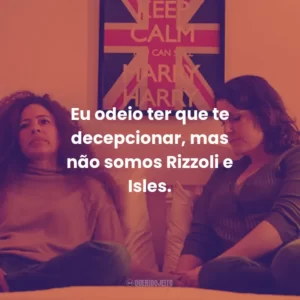 Eu odeio ter que te decepcionar, mas não somos Rizzoli e Isles.
