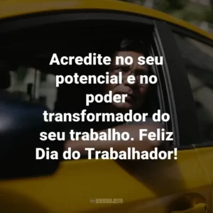 Acredite no seu potencial e no poder transformador do seu trabalho. Feliz Dia do Trabalhador!