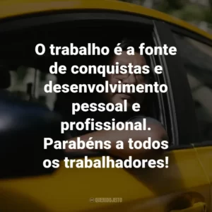 O trabalho é a fonte de conquistas e desenvolvimento pessoal e profissional. Parabéns a todos os trabalhadores!