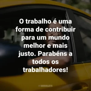 O trabalho é uma forma de contribuir para um mundo melhor e mais justo. Parabéns a todos os trabalhadores!