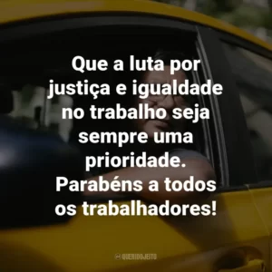 Que a luta por justiça e igualdade no trabalho seja sempre uma prioridade. Parabéns a todos os trabalhadores!