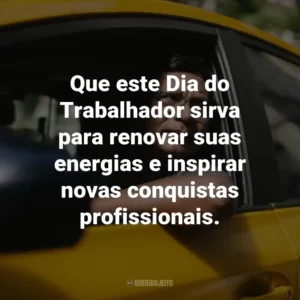 Que este Dia do Trabalhador sirva para renovar suas energias e inspirar novas conquistas profissionais.