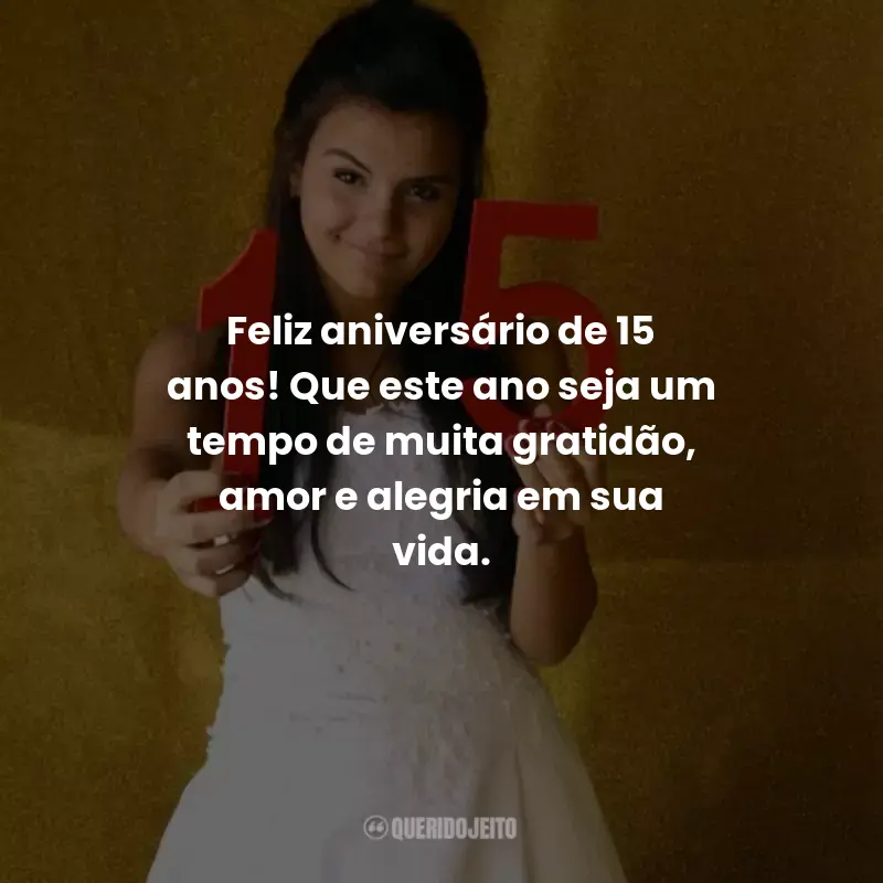 Frases Aniversário de 15 Anos: Feliz aniversário de 15 anos! Que este ano seja um tempo de muita gratidão, amor e alegria em sua vida.