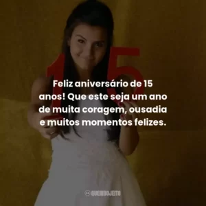 Feliz aniversário de 15 anos! Que este seja um ano de muita coragem, ousadia e muitos momentos felizes.