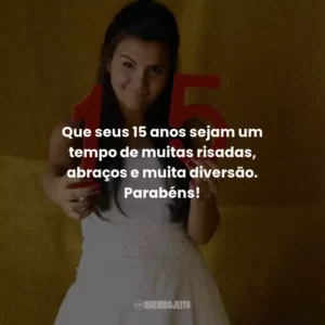 Que seus 15 anos sejam um tempo de muitas risadas, abraços e muita diversão. Parabéns!
