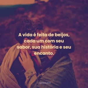 A vida é feita de beijos, cada um com seu sabor, sua história e seu encanto.