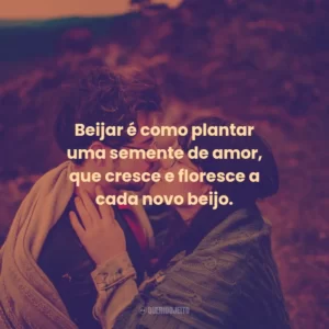 Beijar é como plantar uma semente de amor, que cresce e floresce a cada novo beijo.