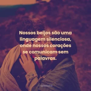 Nossos beijos são uma linguagem silenciosa, onde nossos corações se comunicam sem palavras.
