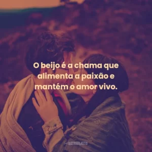 O beijo é a chama que alimenta a paixão e mantém o amor vivo.