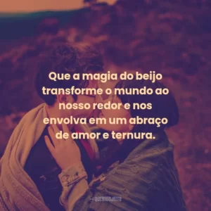 Que a magia do beijo transforme o mundo ao nosso redor e nos envolva em um abraço de amor e ternura.