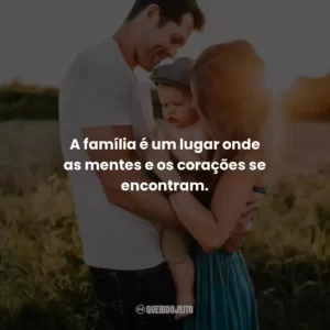 A família é um lugar onde as mentes e os corações se encontram.