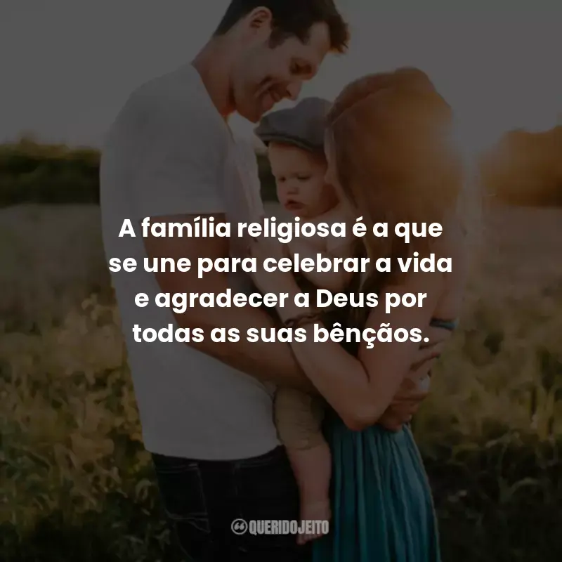Frases sobre Família: A família religiosa é a que se une para celebrar a vida e agradecer a Deus por todas as suas bênçãos.
