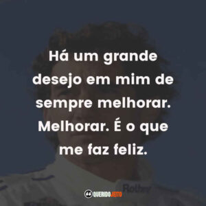 Há um grande desejo em mim de sempre melhorar. Melhorar. É o que me faz feliz.