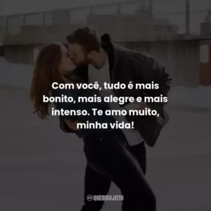 Com você, tudo é mais bonito, mais alegre e mais intenso. Te amo muito, minha vida!